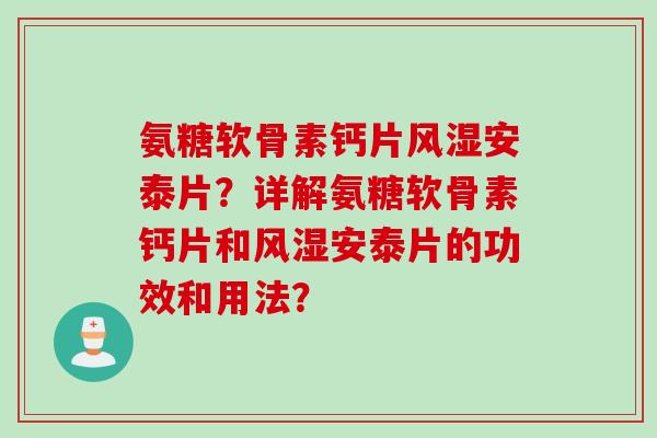 氨糖软骨素钙片风湿安泰片？详解氨糖软骨素钙片和风湿安泰片的功效和用法？