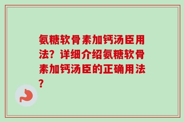 氨糖软骨素加钙汤臣用法？详细介绍氨糖软骨素加钙汤臣的正确用法？