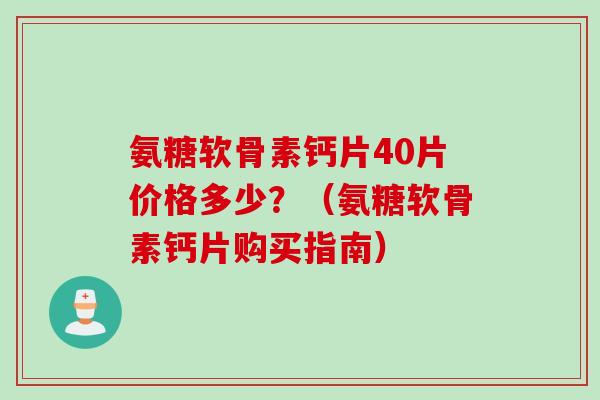 氨糖软骨素钙片40片价格多少？（氨糖软骨素钙片购买指南）