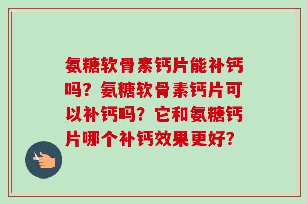 氨糖软骨素钙片能补钙吗？氨糖软骨素钙片可以补钙吗？它和氨糖钙片哪个补钙效果更好？