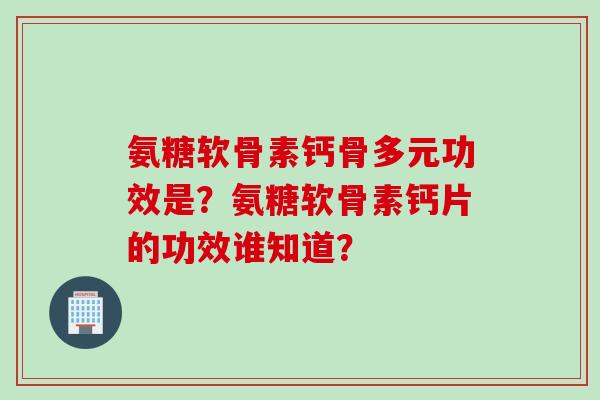 氨糖软骨素钙骨多元功效是？氨糖软骨素钙片的功效谁知道？