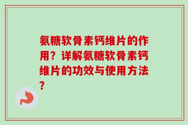 氨糖软骨素钙维片的作用?详解氨糖软骨素钙维片的功效与使用方法? 氨糖软骨素钙维片的作用?详解氨糖软骨素钙维片的功效与使用方法?