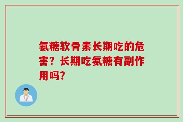 氨糖软骨素长期吃的危害？长期吃氨糖有副作用吗？