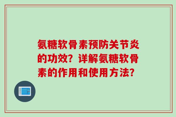 氨糖软骨素预防关节炎的功效？详解氨糖软骨素的作用和使用方法？