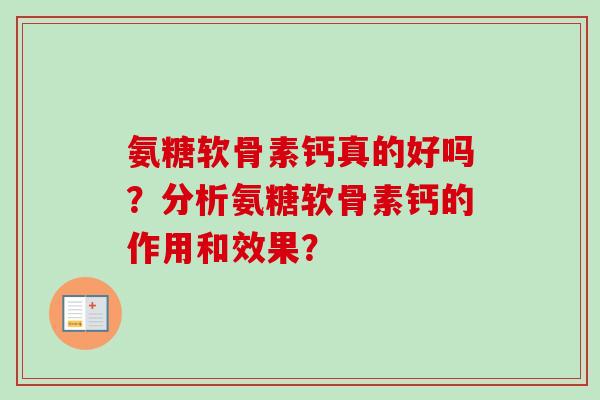 氨糖软骨素钙真的好吗？分析氨糖软骨素钙的作用和效果？