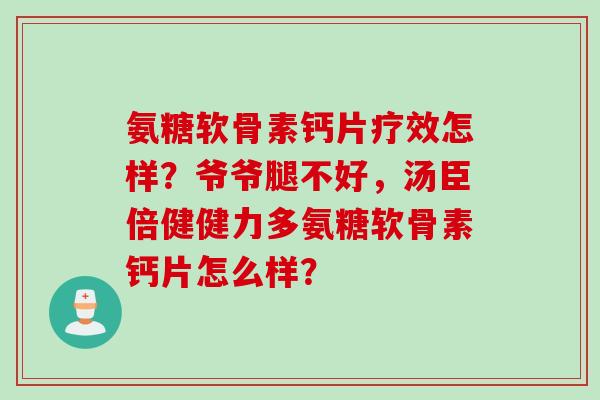 氨糖软骨素钙片疗效怎样？爷爷腿不好，汤臣倍健健力多氨糖软骨素钙片怎么样？