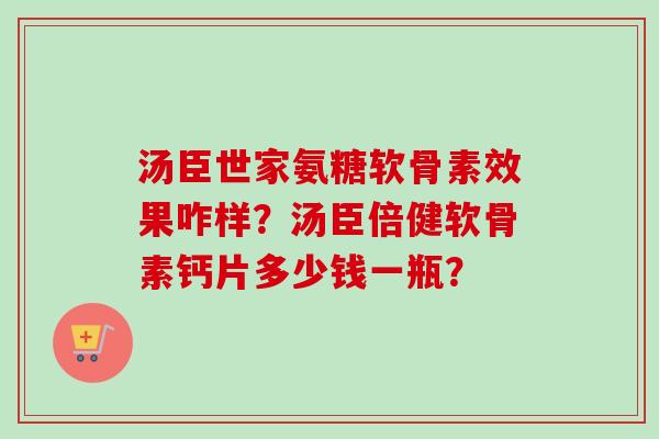 汤臣世家氨糖软骨素效果咋样?汤臣倍健软骨素钙片多少钱一瓶? 汤臣世家氨糖软骨素效果咋样?汤臣倍健软骨素钙片多少钱一瓶?