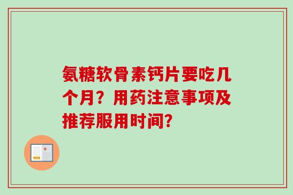 氨糖软骨素钙片要吃几个月？用药注意事项及推荐服用时间？