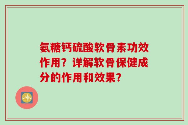 氨糖钙硫酸软骨素功效作用？详解软骨保健成分的作用和效果？