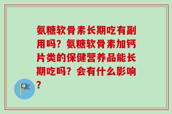 氨糖软骨素长期吃有副用吗？氨糖软骨素加钙片类的保健营养品能长期吃吗？会有什么影响？