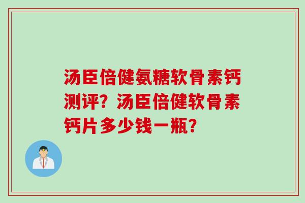 汤臣倍健氨糖软骨素钙测评？汤臣倍健软骨素钙片多少钱一瓶？