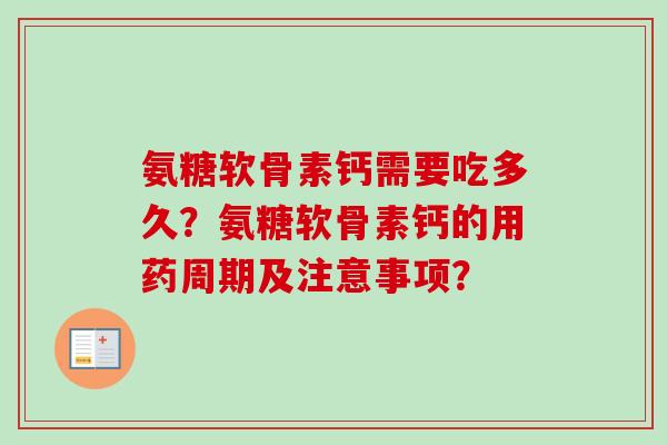 氨糖软骨素钙需要吃多久？氨糖软骨素钙的用药周期及注意事项？