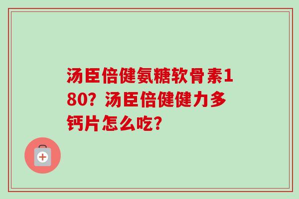 汤臣倍健氨糖软骨素180？汤臣倍健健力多钙片怎么吃？