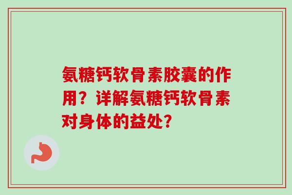 氨糖钙软骨素胶囊的作用？详解氨糖钙软骨素对身体的益处？