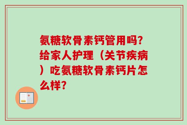氨糖软骨素钙管用吗？给家人护理（关节疾病）吃氨糖软骨素钙片怎么样？