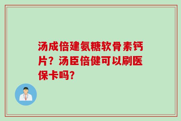 汤成倍建氨糖软骨素钙片？汤臣倍健可以刷医保卡吗？