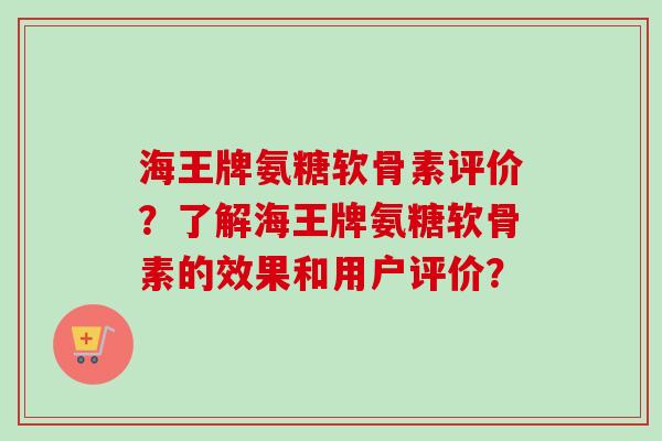 海王牌氨糖软骨素评价？了解海王牌氨糖软骨素的效果和用户评价？