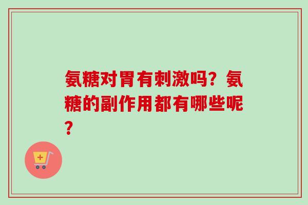 氨糖对胃有刺激吗？氨糖的副作用都有哪些呢？
