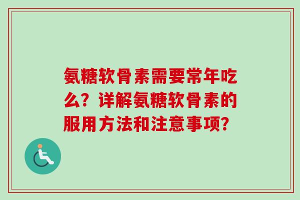 氨糖软骨素需要常年吃么？详解氨糖软骨素的服用方法和注意事项？