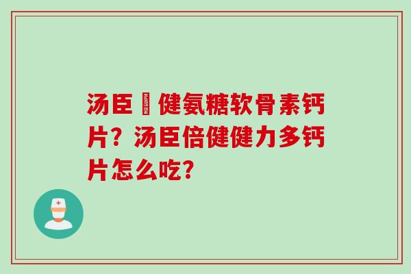 汤臣偣健氨糖软骨素钙片？汤臣倍健健力多钙片怎么吃？
