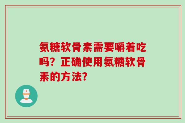 氨糖软骨素需要嚼着吃吗？正确使用氨糖软骨素的方法？