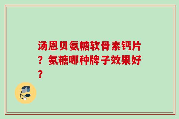 汤恩贝氨糖软骨素钙片？氨糖哪种牌子效果好？