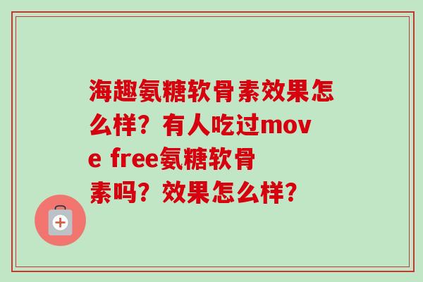 海趣氨糖软骨素效果怎么样?有人吃过move free氨糖软骨素吗?效果怎么样? 海趣氨糖软骨素效果怎么样?有人吃过move free氨糖软骨素吗?效果怎么样?