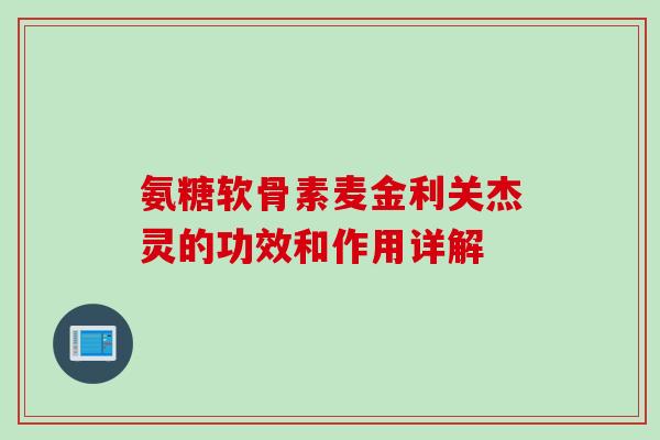 氨糖软骨素麦金利关杰灵的功效和作用详解