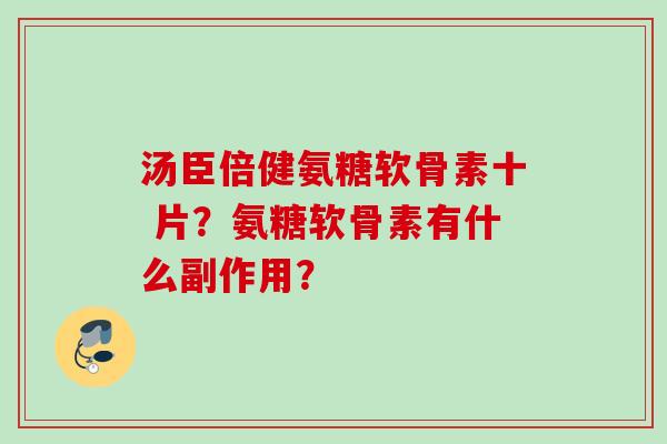 汤臣倍健氨糖软骨素十 片？氨糖软骨素有什么副作用？