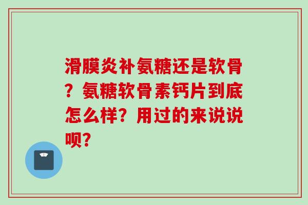 补氨糖还是软骨？氨糖软骨素钙片到底怎么样？用过的来说说呗？