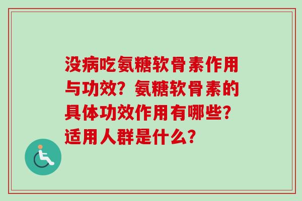没病吃氨糖软骨素作用与功效？氨糖软骨素的具体功效作用有哪些？适用人群是什么？