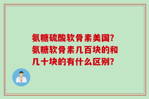 氨糖硫酸软骨素美国？氨糖软骨素几百块的和几十块的有什么区别？