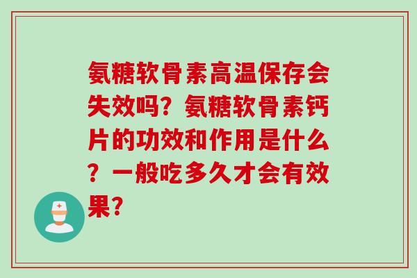 氨糖软骨素高温保存会失效吗？氨糖软骨素钙片的功效和作用是什么？一般吃多久才会有效果？