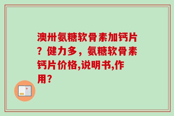 澳卅氨糖软骨素加钙片？健力多，氨糖软骨素钙片价格,说明书,作用？