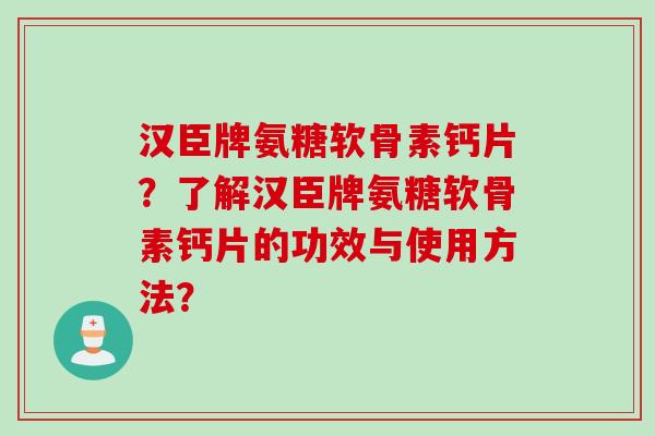汉臣牌氨糖软骨素钙片？了解汉臣牌氨糖软骨素钙片的功效与使用方法？