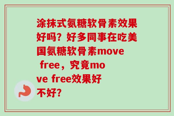 涂抹式氨糖软骨素效果好吗？好多同事在吃美国氨糖软骨素move free，究竟move free效果好不好？