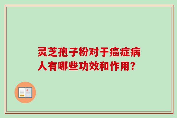 灵芝孢子粉对于症人有哪些功效和作用？
