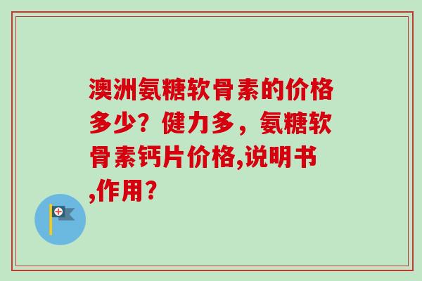 澳洲氨糖软骨素的价格多少？健力多，氨糖软骨素钙片价格,说明书,作用？