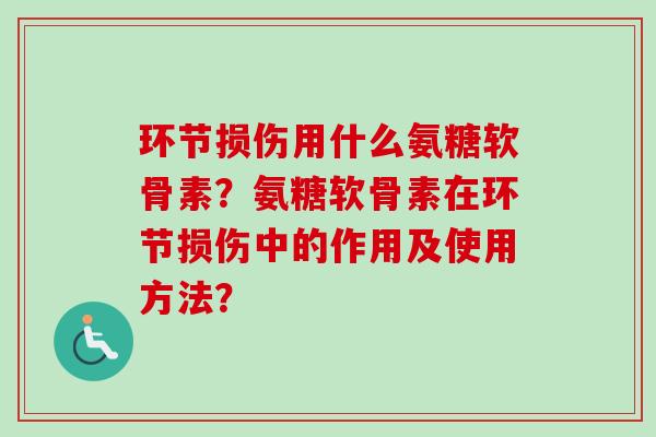 环节损伤用什么氨糖软骨素？氨糖软骨素在环节损伤中的作用及使用方法？