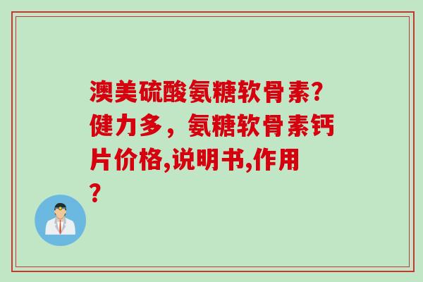 澳美硫酸氨糖软骨素？健力多，氨糖软骨素钙片价格,说明书,作用？