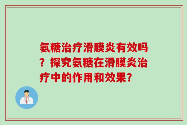 氨糖治疗滑膜炎有效吗？探究氨糖在滑膜炎治疗中的作用和效果？
