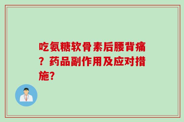 吃氨糖软骨素后腰背痛？药品副作用及应对措施？