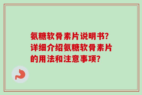 氨糖软骨素片说明书？详细介绍氨糖软骨素片的用法和注意事项？