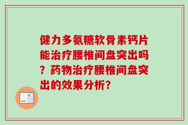 健力多氨糖软骨素钙片能腰椎间盘突出吗?腰椎间盘突出的效果分析? 健力多氨糖软骨素钙片能腰椎间盘突出吗?腰椎间盘突出的效果分析?