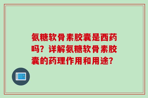 氨糖软骨素胶囊是西药吗?详解氨糖软骨素胶囊的药理作用和用途? 氨糖软骨素胶囊是西药吗?详解氨糖软骨素胶囊的药理作用和用途?