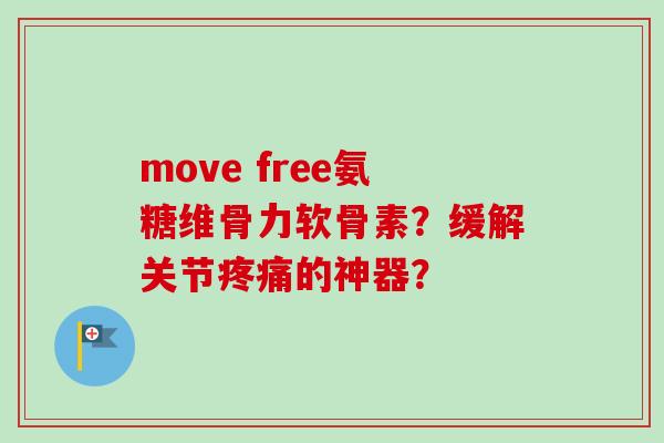 move free氨糖维骨力软骨素？缓解关节疼痛的神器？