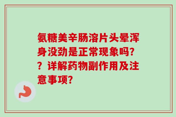 氨糖美辛肠溶片头晕浑身没劲是正常现象吗？？详解药物副作用及注意事项？