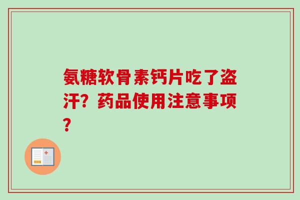 氨糖软骨素钙片吃了盗汗？药品使用注意事项？