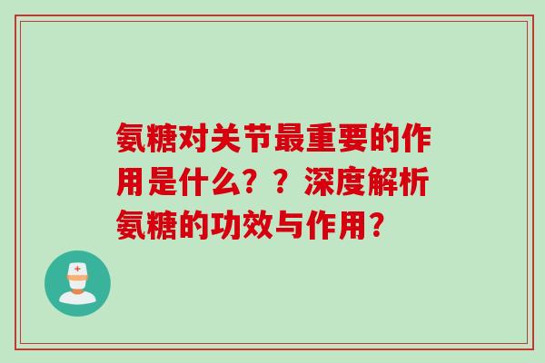 氨糖对关节最重要的作用是什么？？深度解析氨糖的功效与作用？