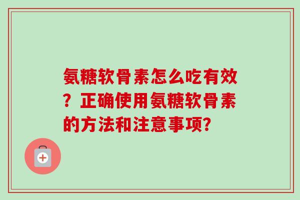 氨糖软骨素怎么吃有效？正确使用氨糖软骨素的方法和注意事项？